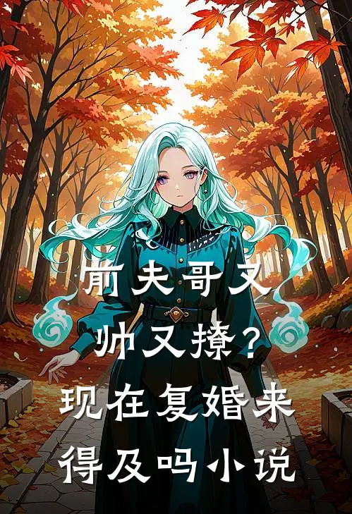 前夫哥又帅又撩?现在复婚来得及吗免费阅读