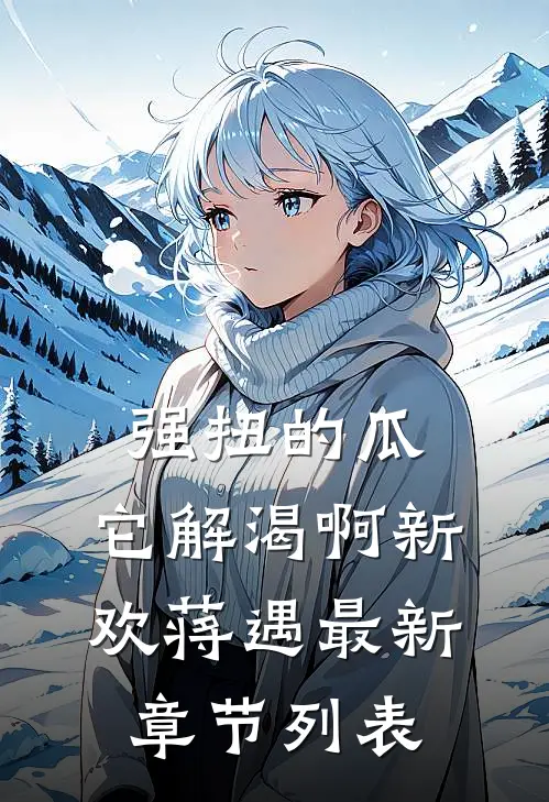 强扭的瓜，它解渴啊新欢蒋遇最新章节列表