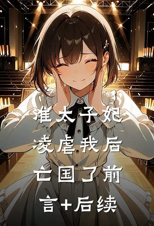 准太子妃凌虐我后，亡国了前言+后续