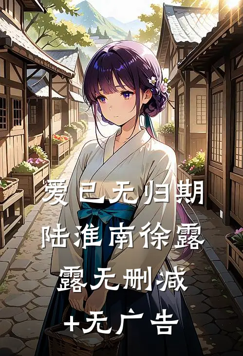 爱已无归期陆淮南徐露露无删减+无广告