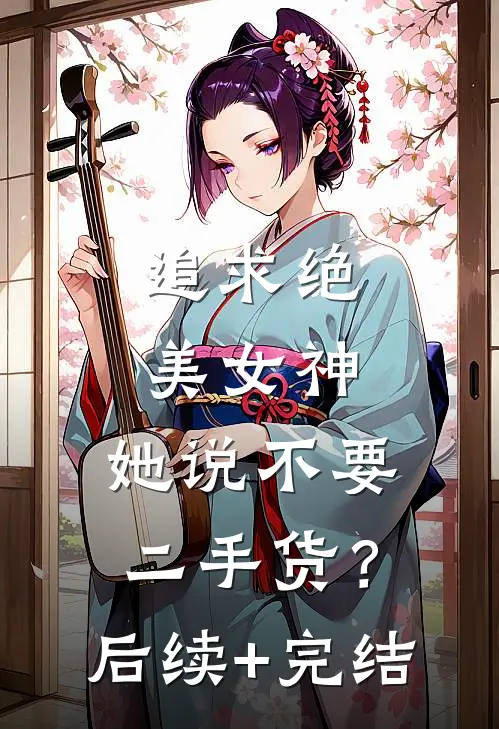 追求绝美女神，她说不要二手货？后续+完结