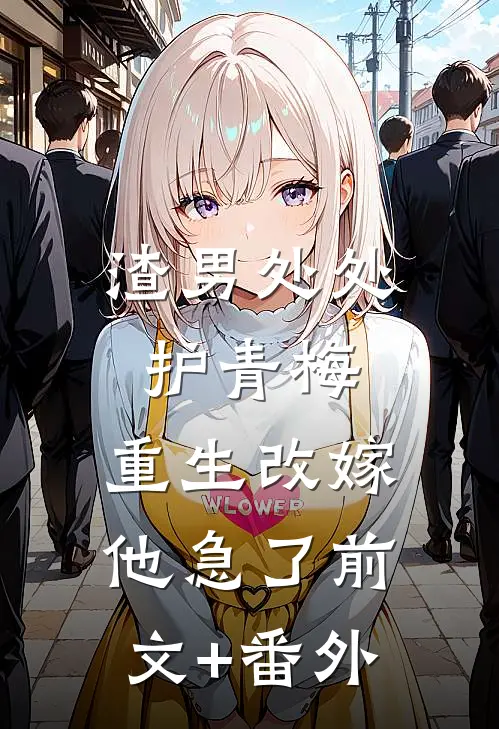 渣男处处护青梅，重生改嫁他急了前文+番外