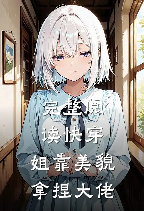完整阅读快穿：姐靠美貌拿捏大佬