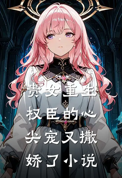 贵女重生：权臣的心尖宠又撒娇了小说