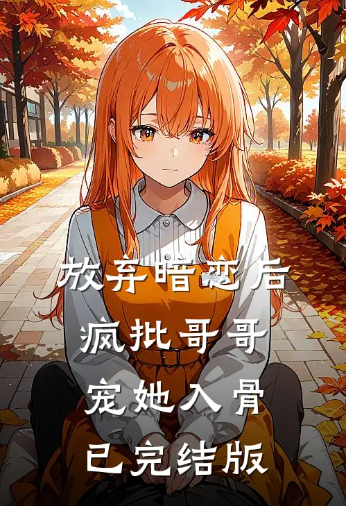 放弃暗恋后，疯批哥哥宠她入骨已完结版