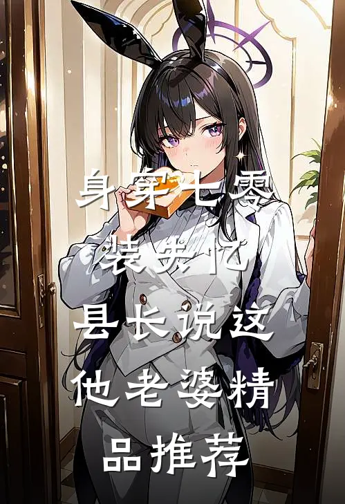 身穿七零装失忆，县长说这他老婆精品推荐