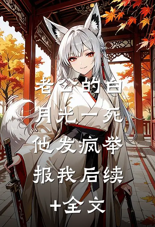老公的白月光一死，他发疯举报我后续+全文