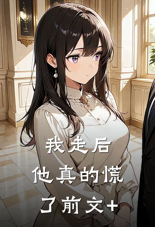我走后，他真的慌了前文+