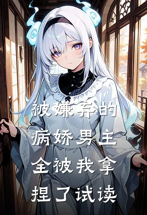 被嫌弃的病娇男主，全被我拿捏了试读