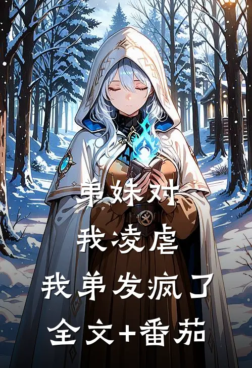 弟妹对我凌虐，我弟发疯了全文+番茄