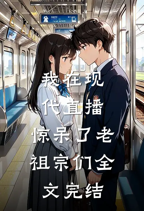 我在现代直播,惊呆了老祖宗们全文完结了吗