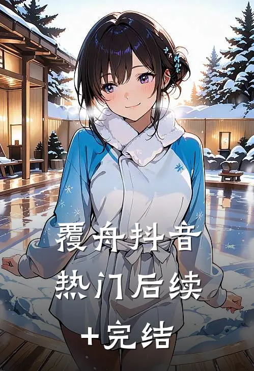 覆舟抖音热门后续+完结