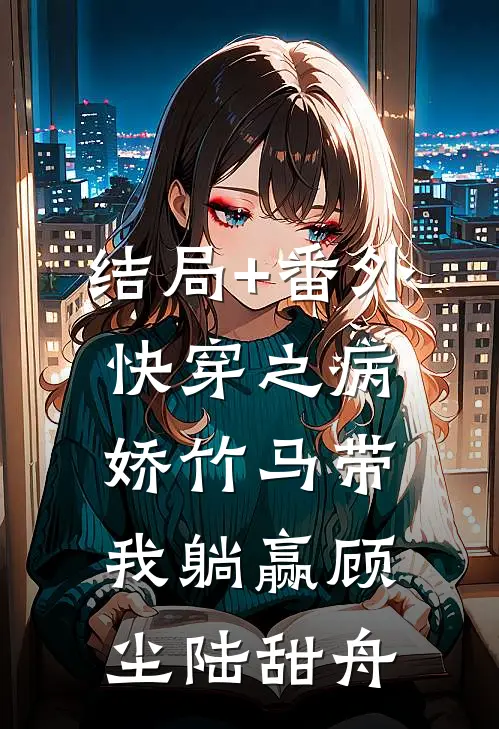 结局+番外快穿之病娇竹马带我躺赢顾尘陆甜舟