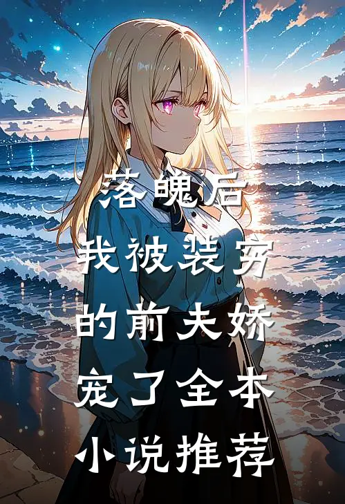 落魄后，我被装穷的前夫娇宠了全本小说推荐