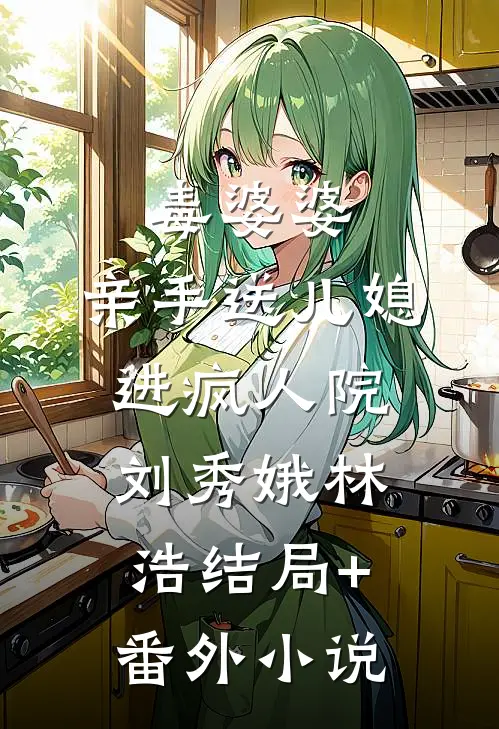 毒婆婆：亲手送儿媳进疯人院刘秀娥林浩结局+番外小说