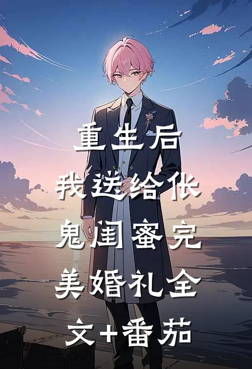 重生后，我送给伥鬼闺蜜完美婚礼全文+番茄