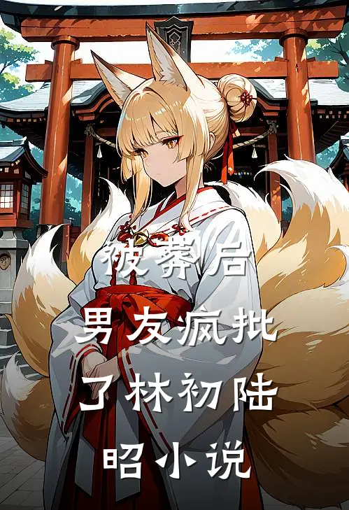 被葬后，男友疯批了林初陆昭小说