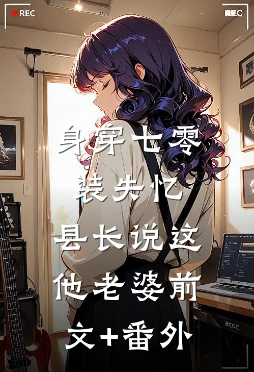 身穿七零装失忆，县长说这他老婆前文+番外