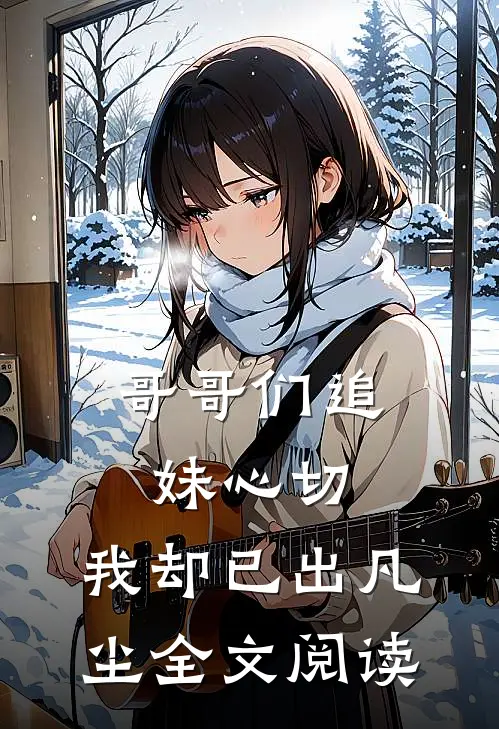 哥哥们追妹心切，我却已出凡尘全文阅读