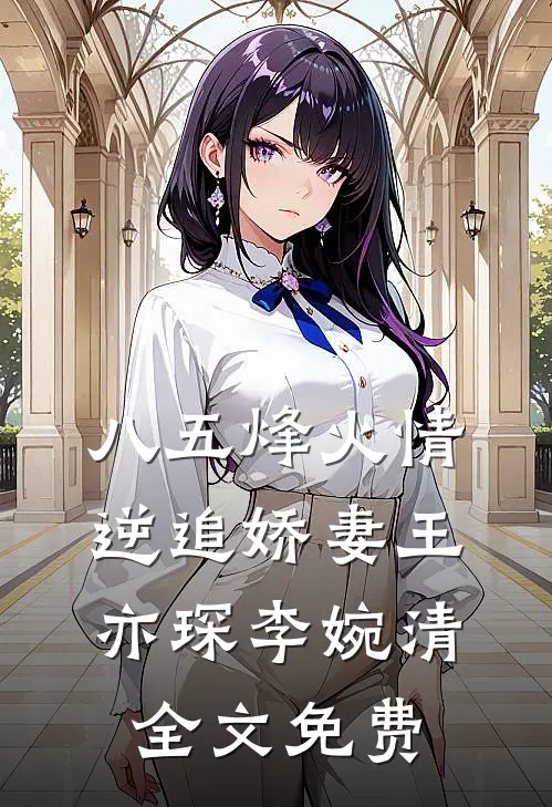 《八五烽火情:逆追娇妻》王亦琛李婉清全文免费
