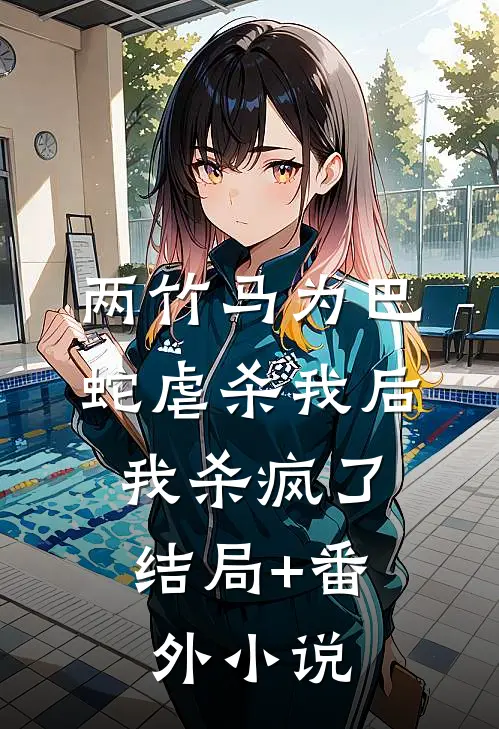 两竹马为巴蛇虐杀我后，我杀疯了结局+番外小说
