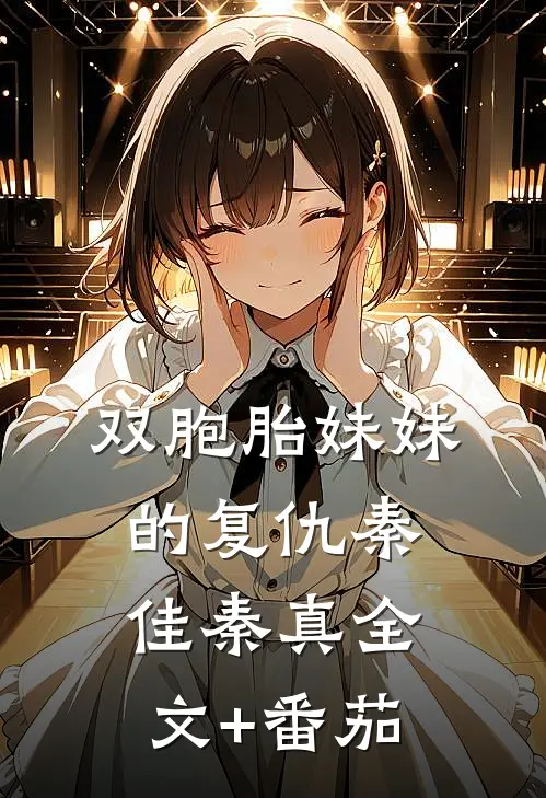 双胞胎妹妹的复仇秦佳秦真全文+番茄