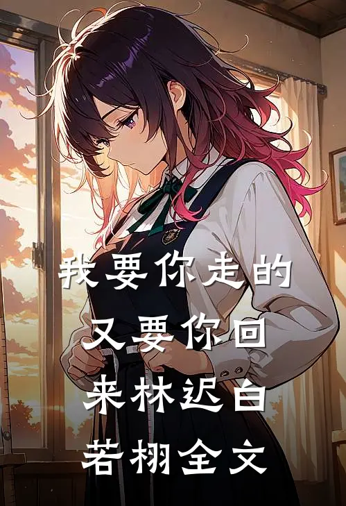 我要你走的，又要你回来林迟白若栩全文