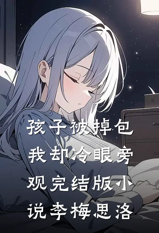 孩子被掉包，我却冷眼旁观完结版小说李梅思洛