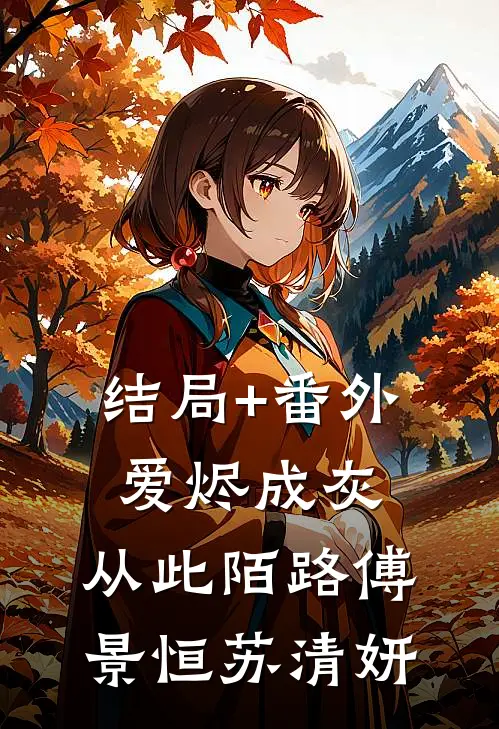结局+番外爱烬成灰，从此陌路傅景恒苏清妍