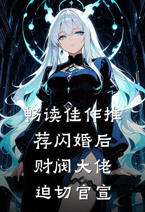 畅读佳作推荐闪婚后，财阀大佬迫切官宣