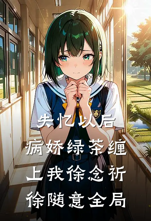 失忆以后，病娇绿茶缠上我徐念祈徐随意全局