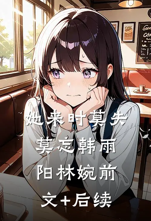 她来时莫失莫忘韩雨阳林婉前文+后续