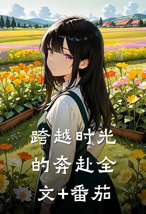 跨越时光的奔赴全文+番茄