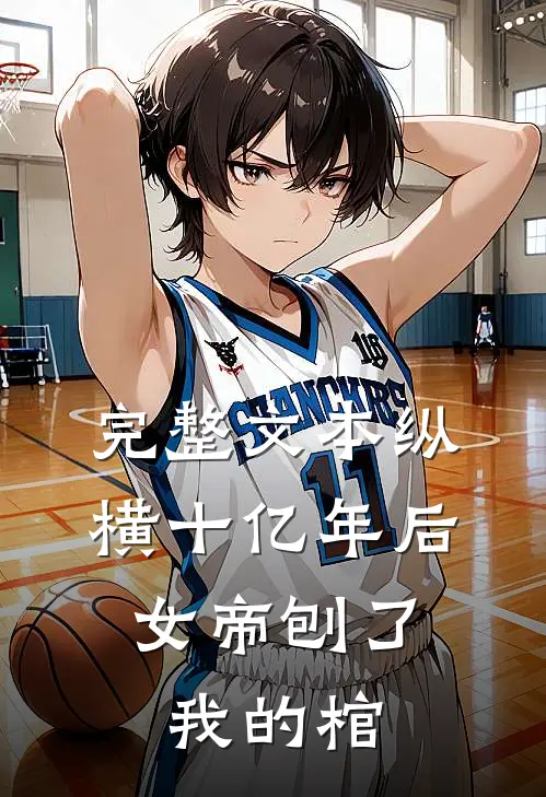 完整文本纵横十亿年后，女帝刨了我的棺