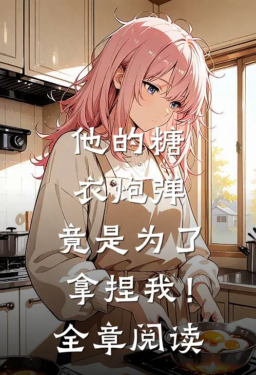 他的糖衣炮弹,竟是为了拿捏我!全章阅读