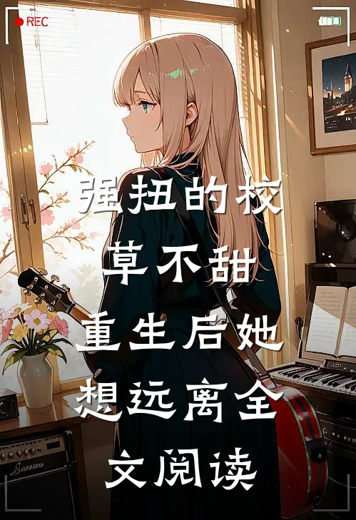 强扭的校草不甜，重生后她想远离全文阅读