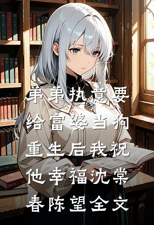 弟弟执意要给富婆当狗，重生后我祝他幸福沈棠春陈望全文