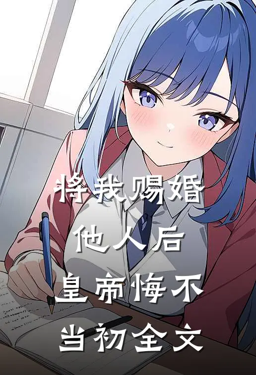 将我赐婚他人后，皇帝悔不当初全文