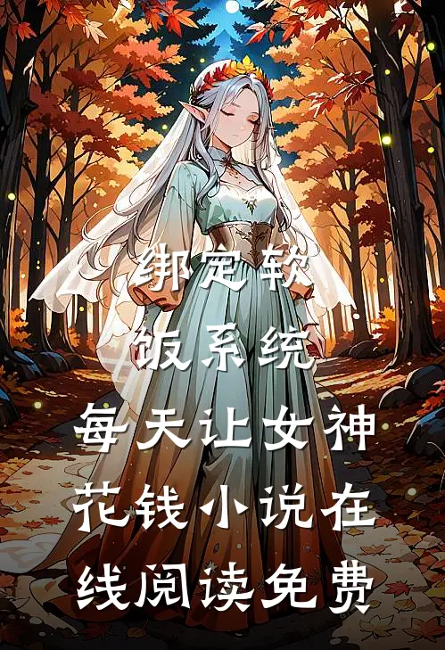 绑定软饭系统，每天让女神花钱小说在线阅读免费