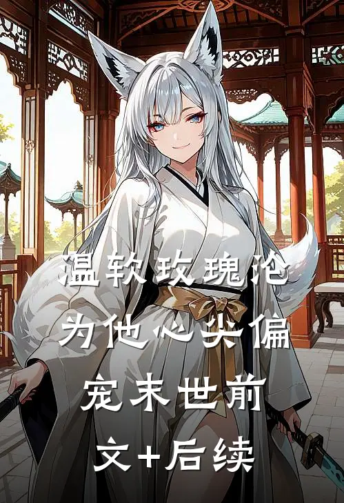 温软玫瑰沦为他心尖偏宠【末世】前文+后续