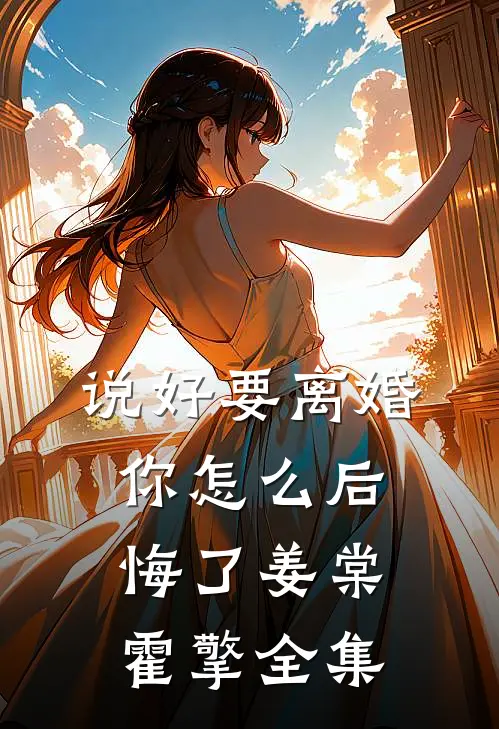 说好要离婚，你怎么后悔了姜棠霍擎全集