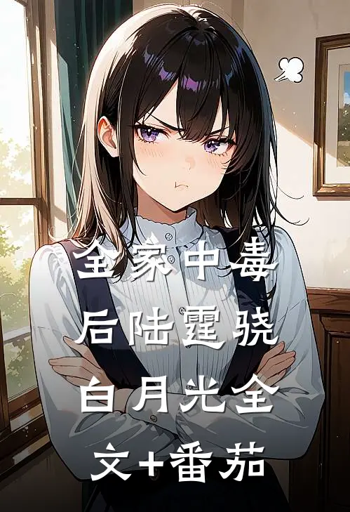 全家中毒后陆霆骁白月光全文+番茄