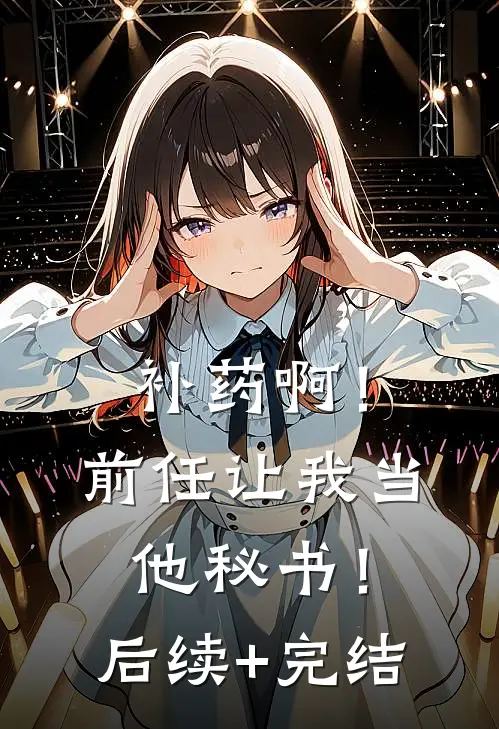 补药啊！前任让我当他秘书！后续+完结