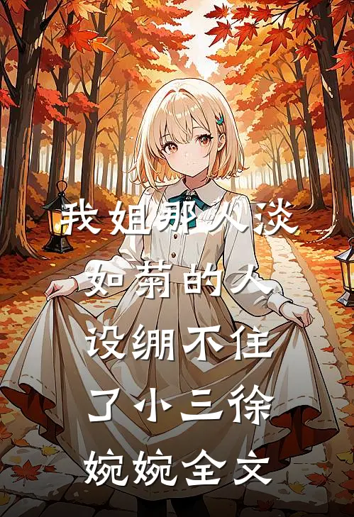 我姐那人淡如菊的人设绷不住了小三徐婉婉全文
