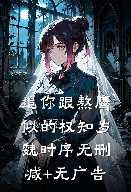 追你跟熬鹰似的权知岁魏时序无删减+无广告