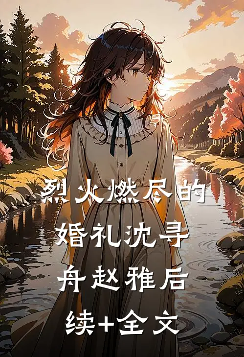 烈火燃尽的婚礼沈寻舟赵雅后续+全文