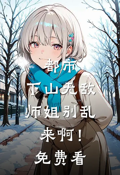 都市：下山无敌，师姐别乱来啊！免费看