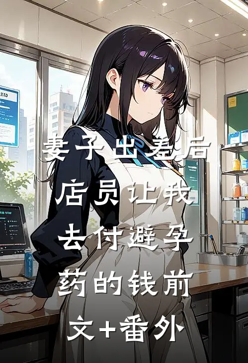 妻子出差后，店员让我去付避孕药的钱前文+番外