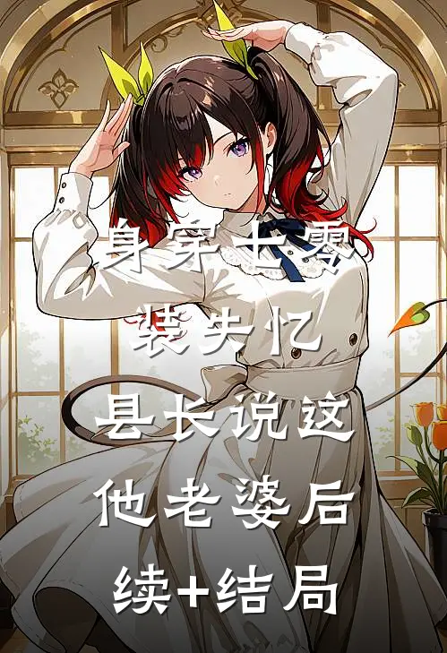 身穿七零装失忆，县长说这他老婆后续+结局