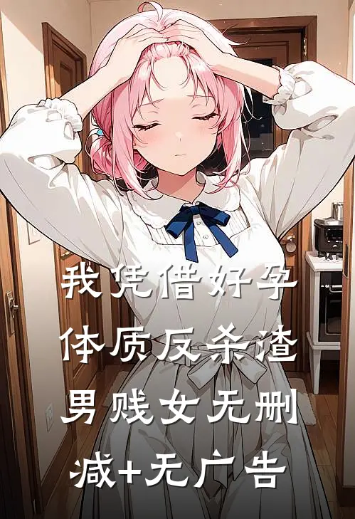 我凭借好孕体质反杀渣男贱女无删减+无广告